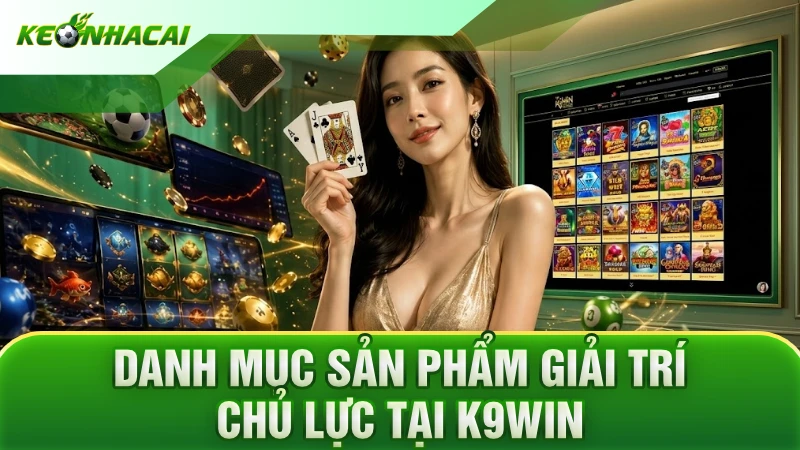 Danh mục sản phẩm giải trí chủ lực tại K9WIN