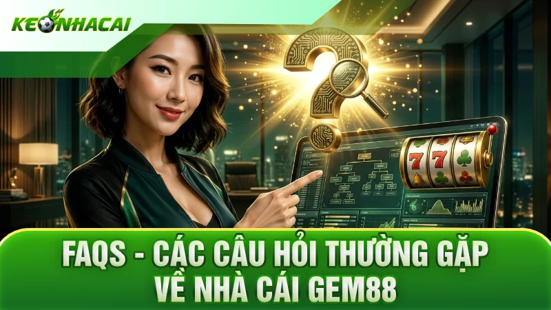 FAQs - Các câu hỏi thường gặp về nhà cái GEM88