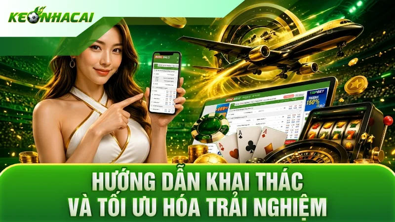 Hướng dẫn khai thác và tối ưu hóa trải nghiệm